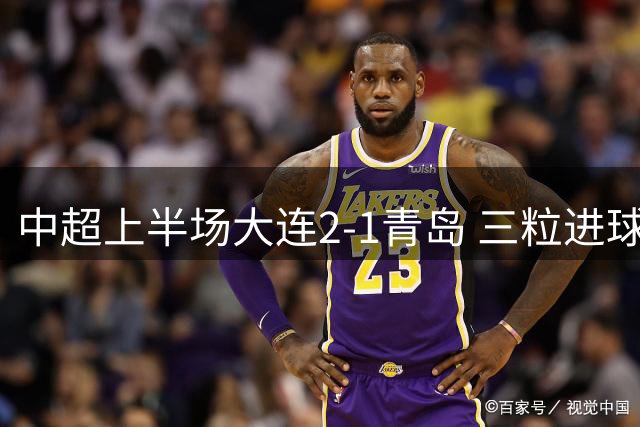 中超上半场大连2-1青岛 三粒进球皆因门将失误