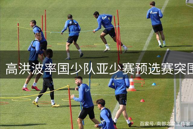 高洪波率国少队亚少赛预选赛突围，决赛圈遭遇挫折
